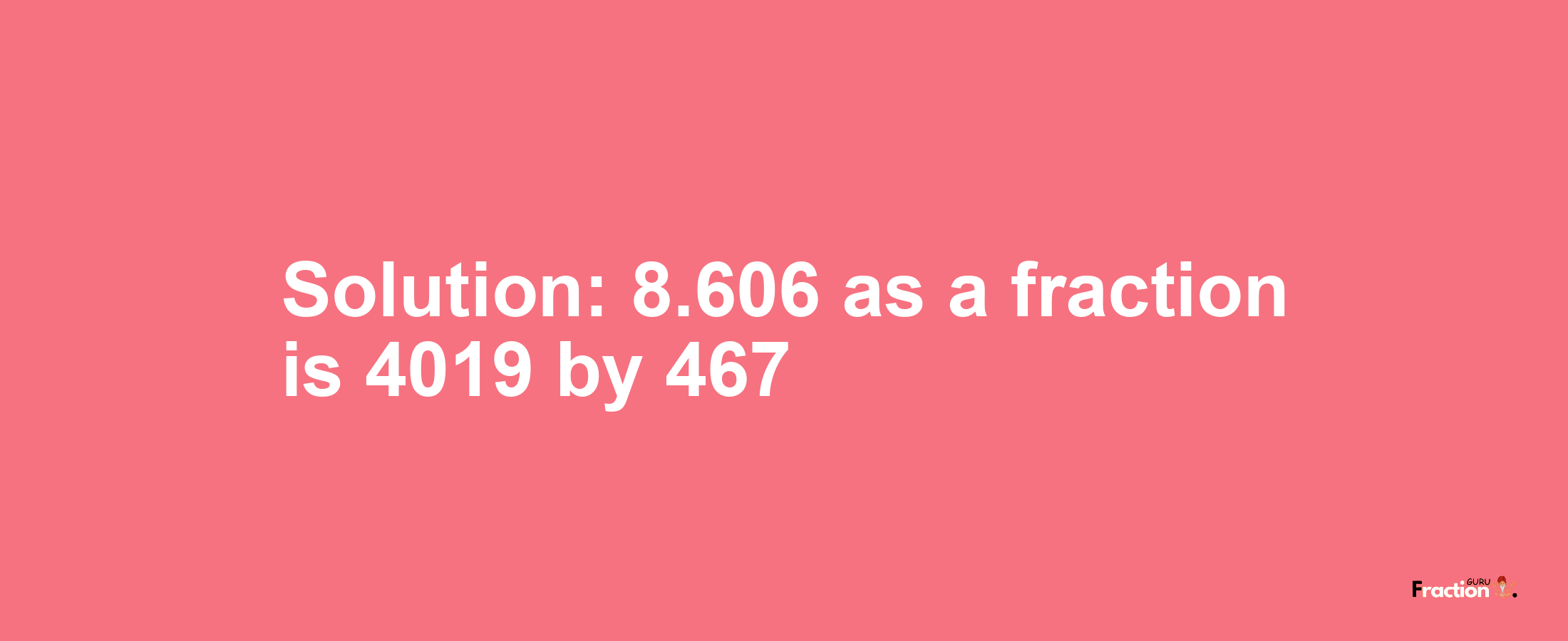 Solution:8.606 as a fraction is 4019/467
